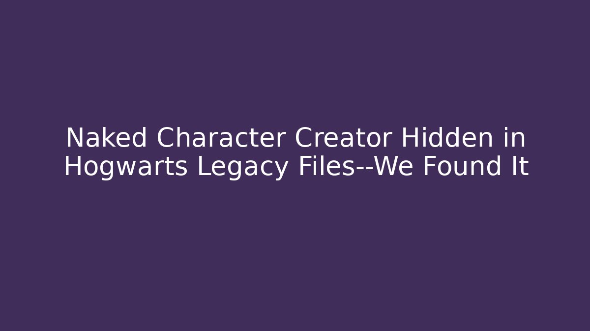 Naked Character Creator Hidden in Hogwarts Legacy Files—We Found It
