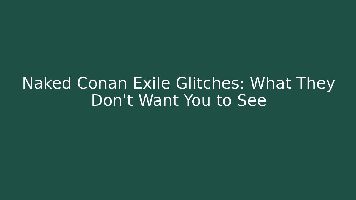 Naked Conan Exile Glitches: What They Don't Want You to See