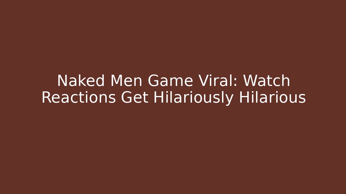 Naked Men Game Viral: Watch Reactions Get Hilariously Hilarious