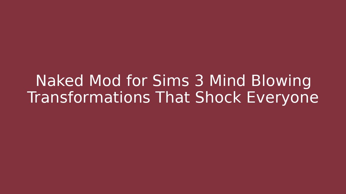 Naked Mod for Sims 3 Mind Blowing Transformations That Shock Everyone