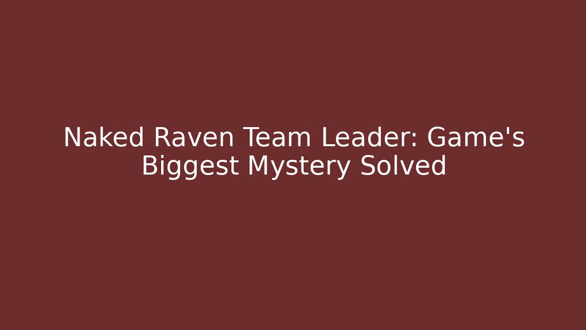 Naked Raven Team Leader: Game's Biggest Mystery Solved