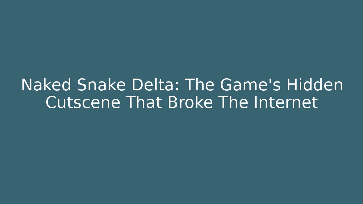 Naked Snake Delta: The Game's Hidden Cutscene That Broke The Internet