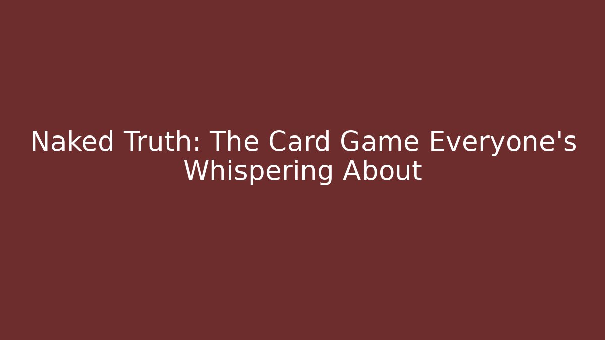 Naked Truth: The Card Game Everyone's Whispering About