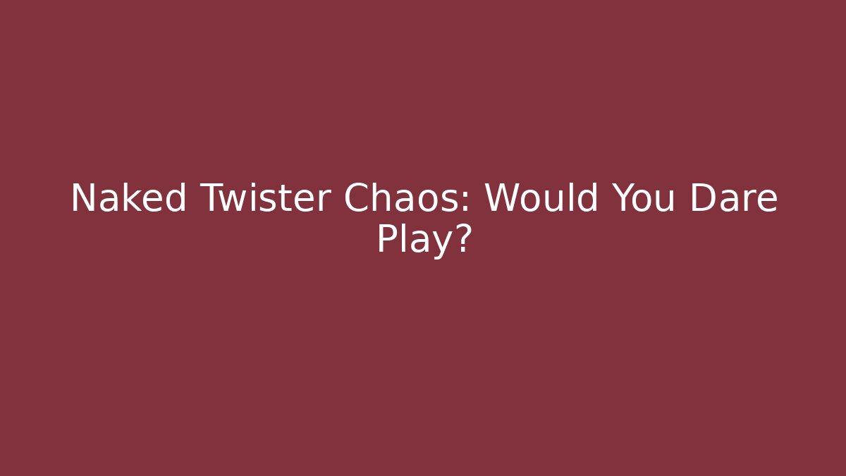 Naked Twister Chaos: Would You Dare Play?