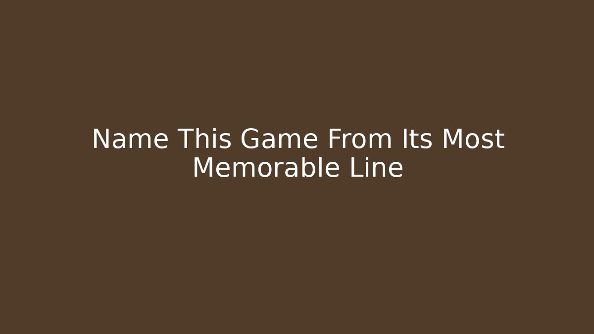 Name This Game From Its Most Memorable Line