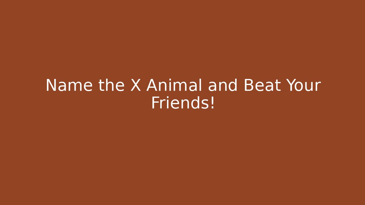 Name the X Animal and Beat Your Friends!