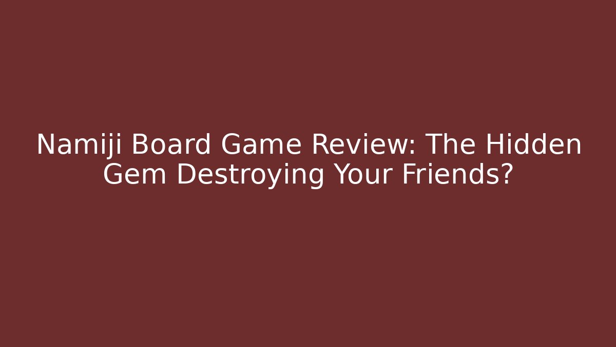 Namiji Board Game Review: The Hidden Gem Destroying Your Friends?