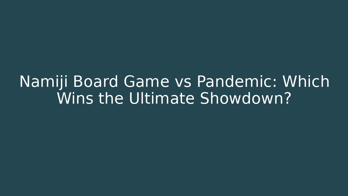 Namiji Board Game vs Pandemic: Which Wins the Ultimate Showdown?