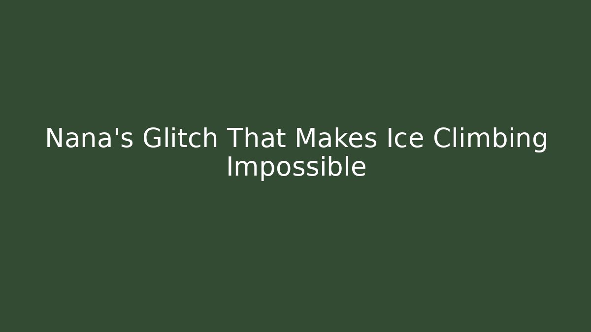 Nana's Glitch That Makes Ice Climbing Impossible
