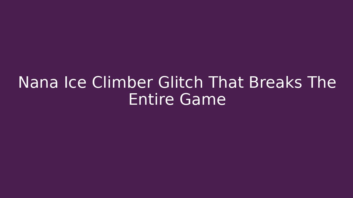 Nana Ice Climber Glitch That Breaks The Entire Game