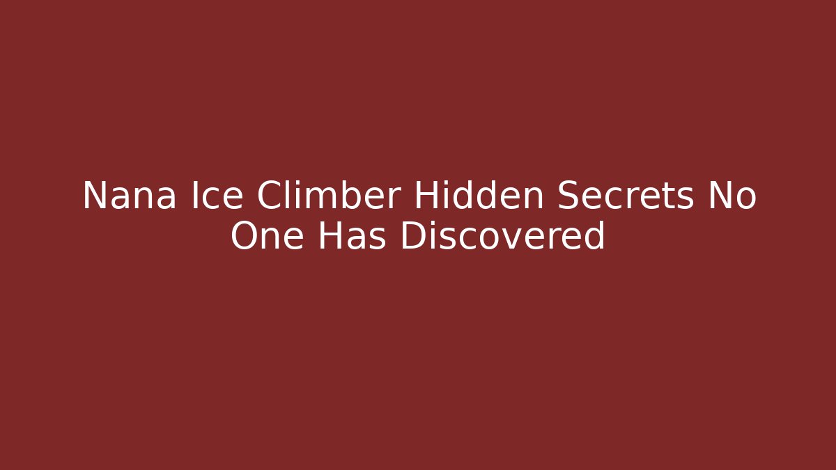 Nana Ice Climber Hidden Secrets No One Has Discovered