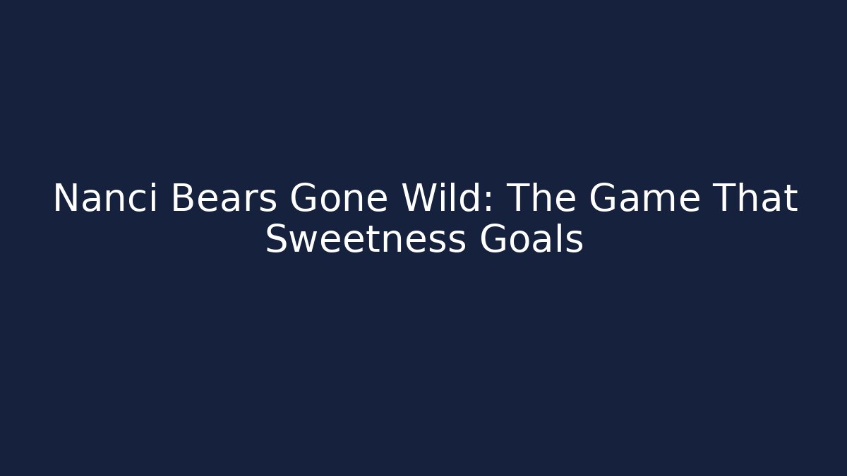 Nanci Bears Gone Wild: The Game That Sweetness Goals