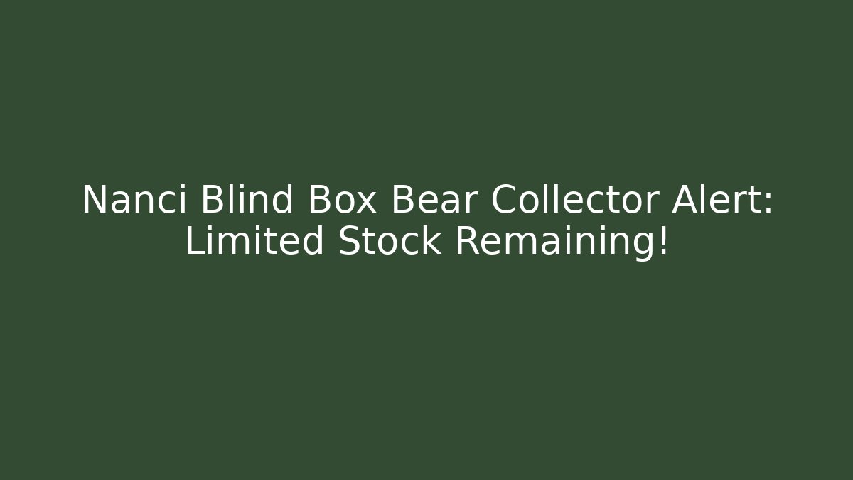 Nanci Blind Box Bear Collector Alert: Limited Stock Remaining!