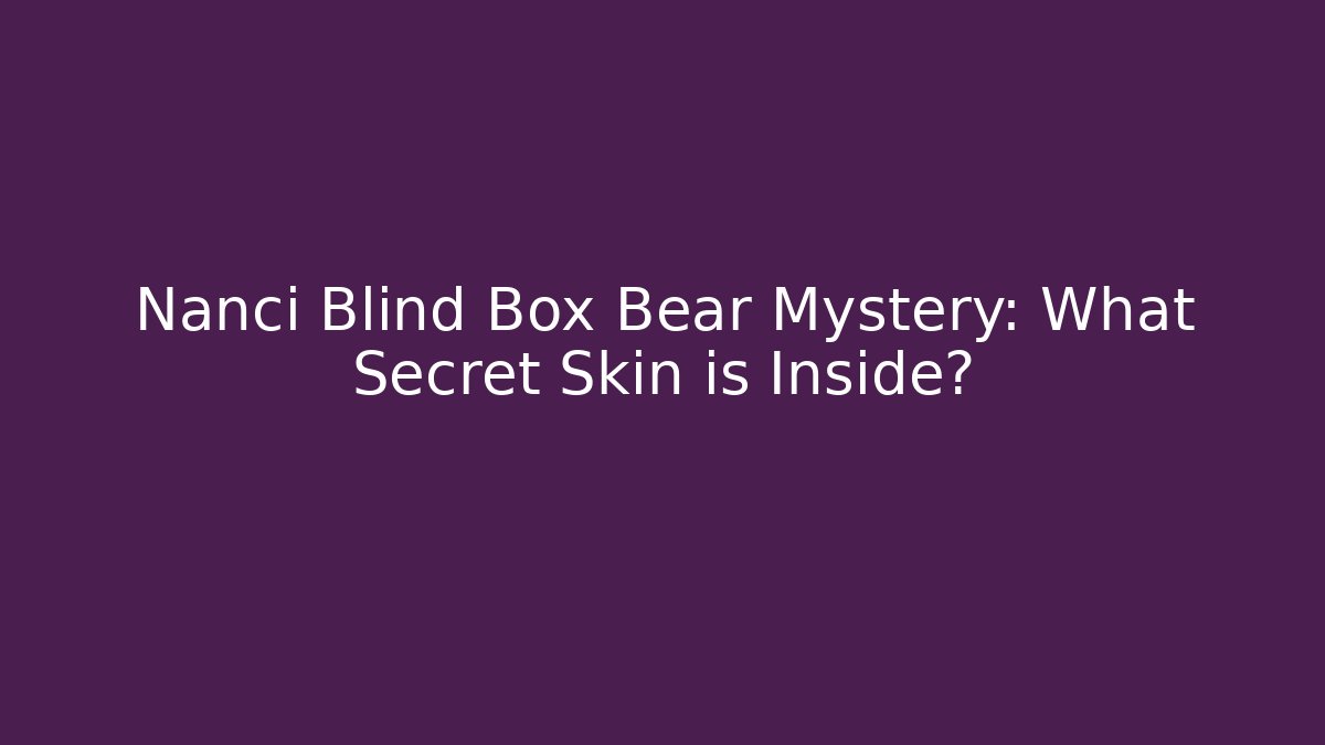 Nanci Blind Box Bear Mystery: What Secret Skin is Inside?