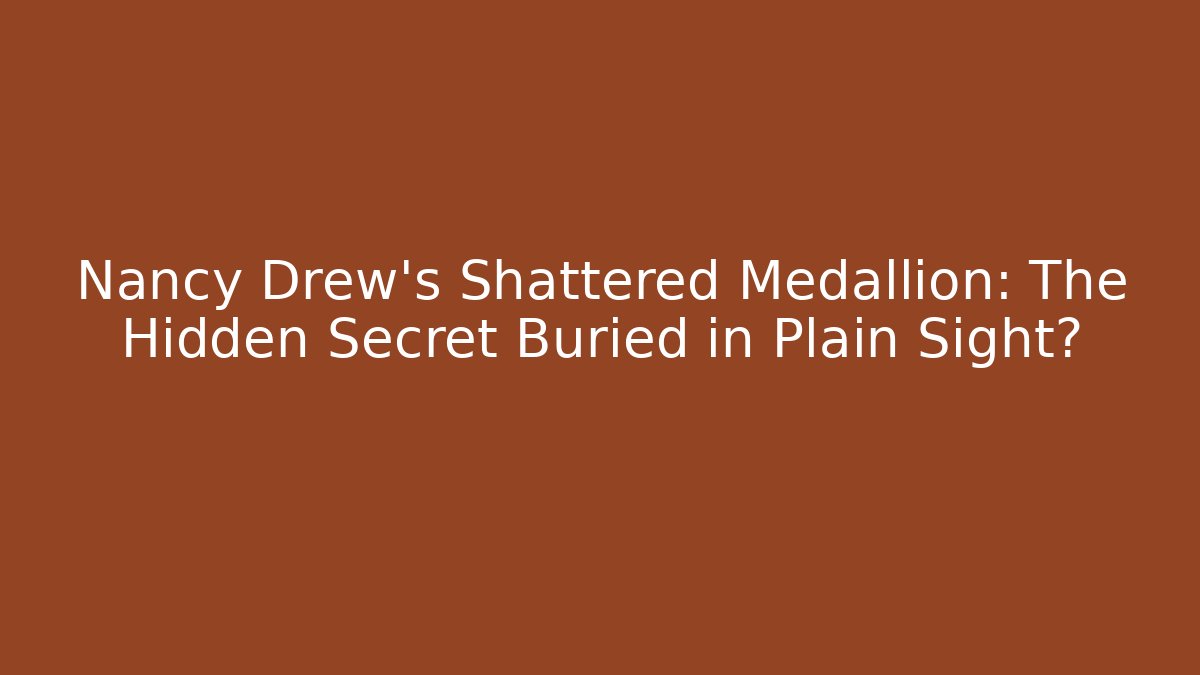 Nancy Drew's Shattered Medallion: The Hidden Secret Buried in Plain Sight?
