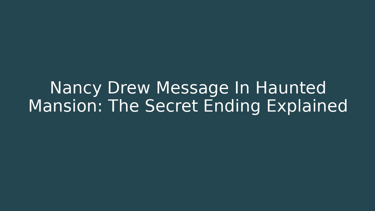 Nancy Drew Message In Haunted Mansion: The Secret Ending Explained