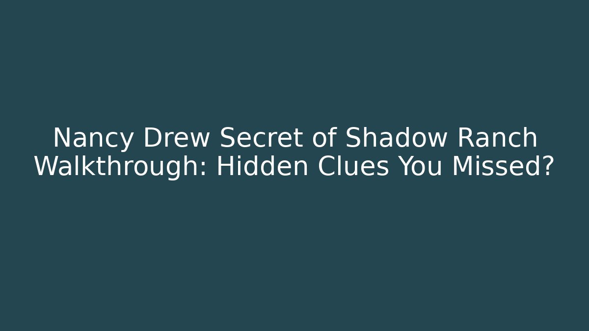Nancy Drew Secret of Shadow Ranch Walkthrough: Hidden Clues You Missed?