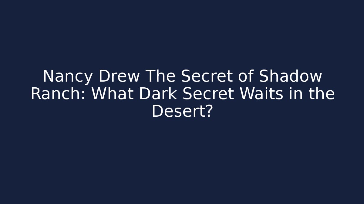 Nancy Drew The Secret of Shadow Ranch: What Dark Secret Waits in the Desert?
