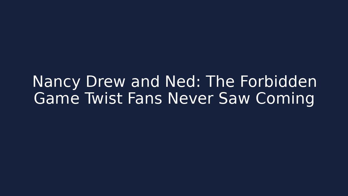 Nancy Drew and Ned: The Forbidden Game Twist Fans Never Saw Coming
