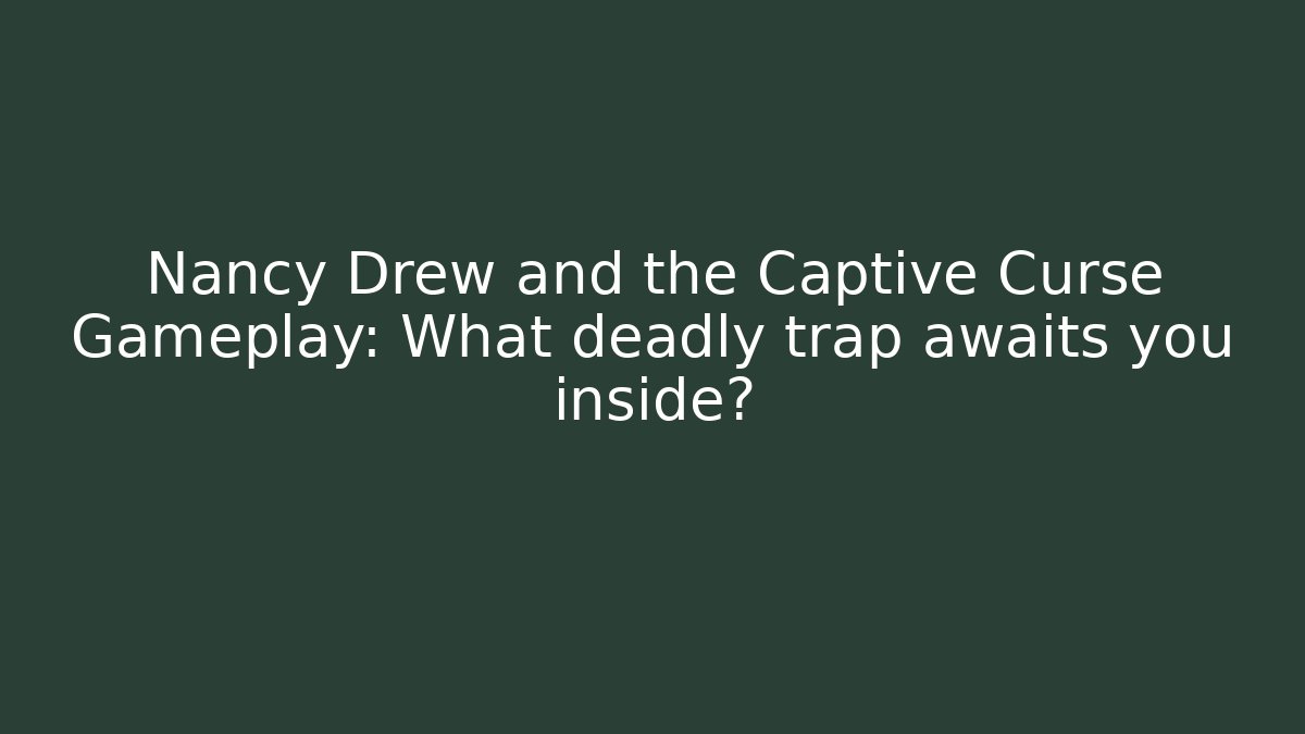 Nancy Drew and the Captive Curse Gameplay: What deadly trap awaits you inside?