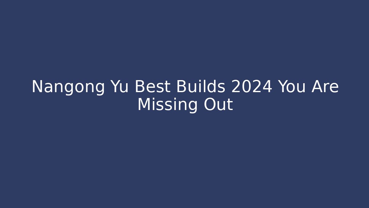 Nangong Yu Best Builds 2024 You Are Missing Out