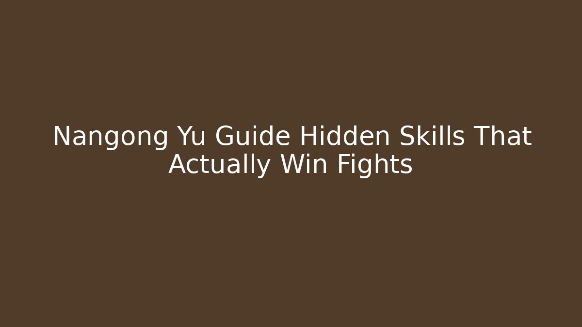 Nangong Yu Guide Hidden Skills That Actually Win Fights - Create More Assets