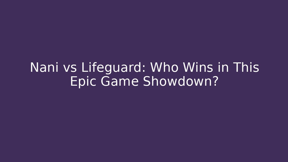 Nani vs Lifeguard: Who Wins in This Epic Game Showdown?