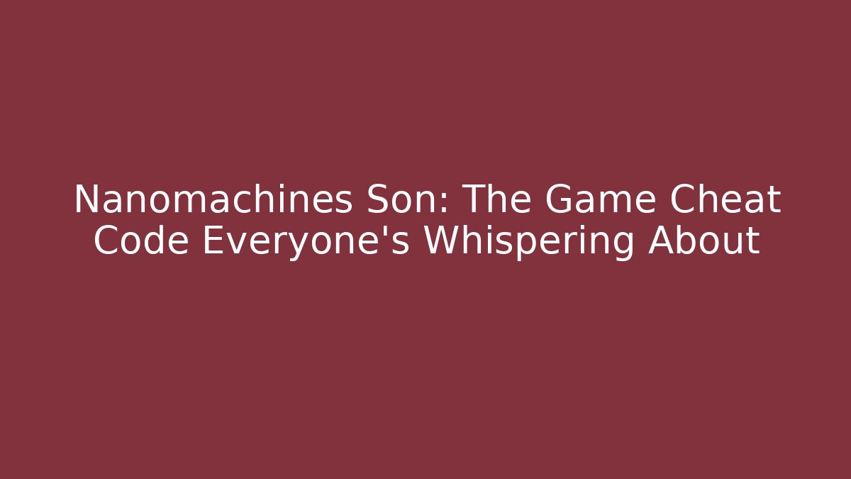 Nanomachines Son: The Game Cheat Code Everyone's Whispering About