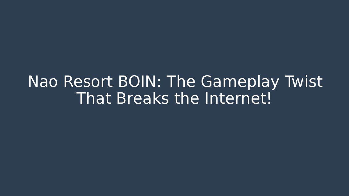 Nao Resort BOIN: The Gameplay Twist That Breaks the Internet!