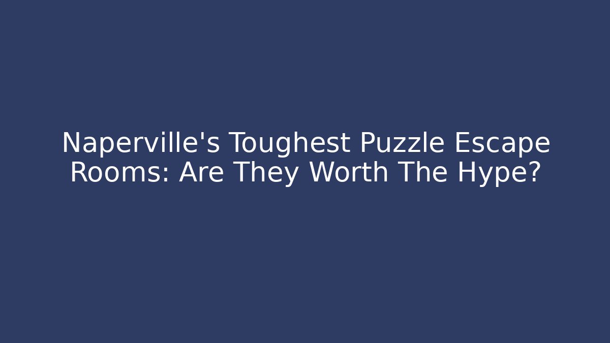 Naperville's Toughest Puzzle Escape Rooms: Are They Worth The Hype?