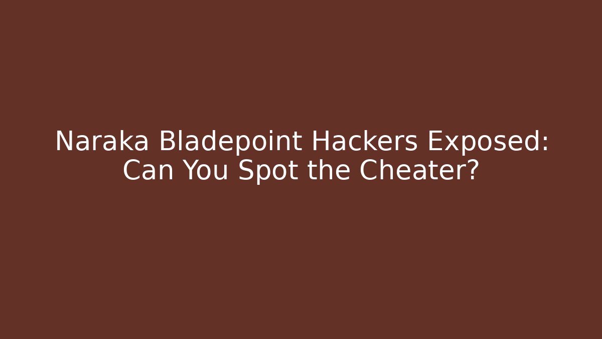 Naraka Bladepoint Hackers Exposed: Can You Spot the Cheater?