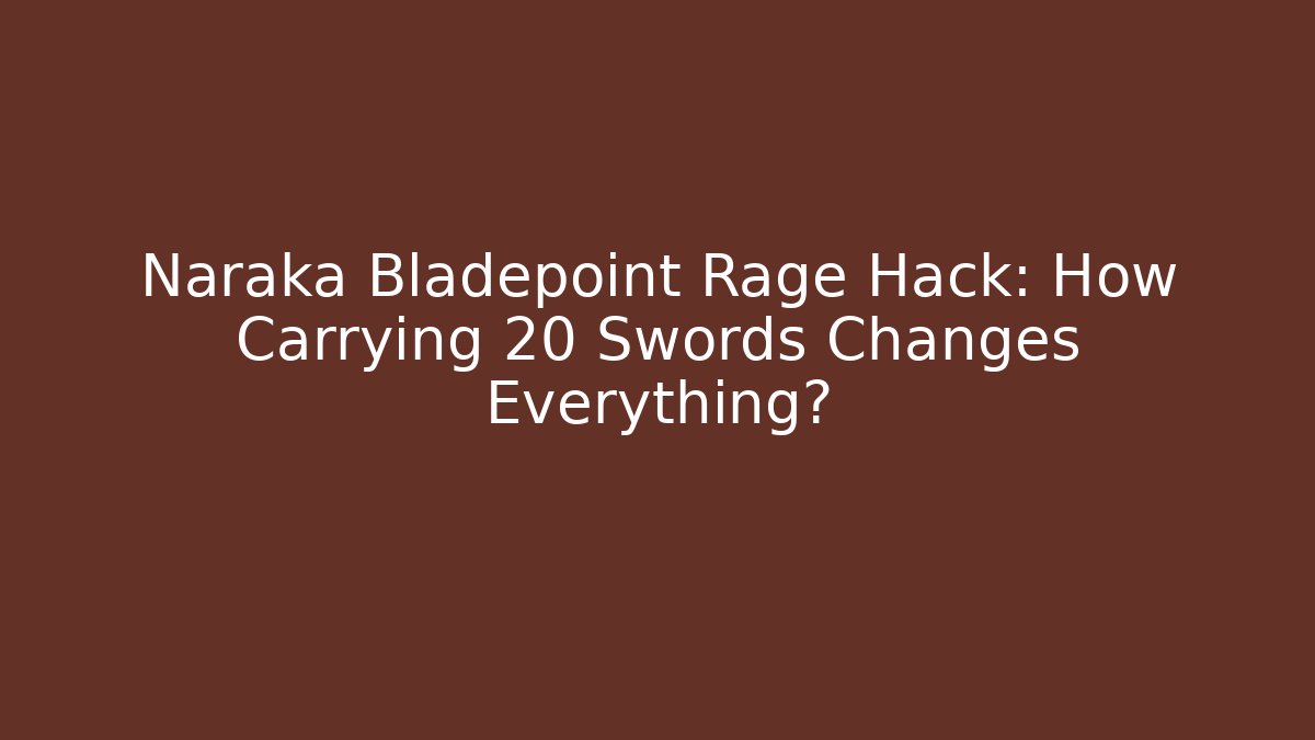 Naraka Bladepoint Rage Hack: How Carrying 20 Swords Changes Everything?