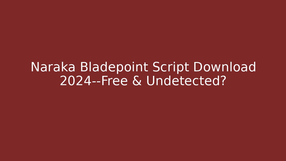 Naraka Bladepoint Script Download 2024—Free & Undetected?