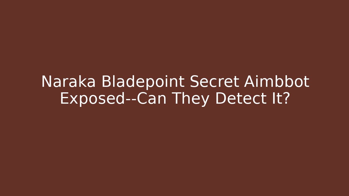 Naraka Bladepoint Secret Aimbbot Exposed—Can They Detect It?