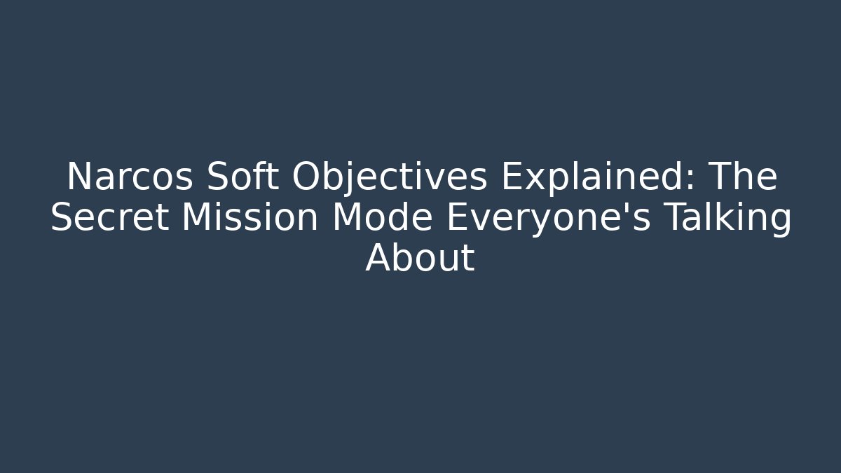 Narcos Soft Objectives Explained: The Secret Mission Mode Everyone’s Talking About