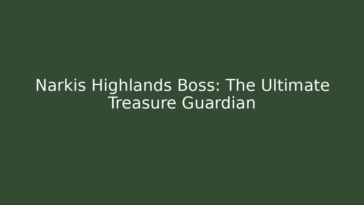 Narkis Highlands Boss: The Ultimate Treasure Guardian