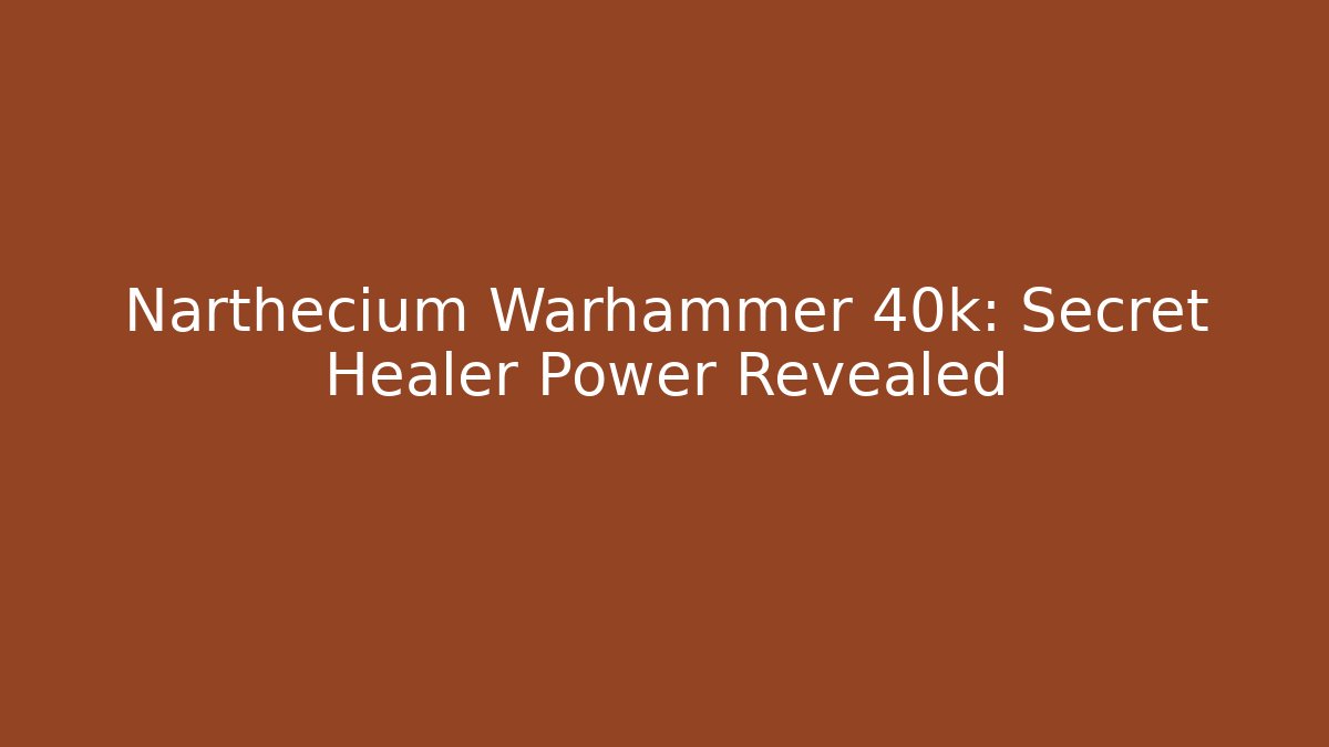 Narthecium Warhammer 40k: Secret Healer Power Revealed