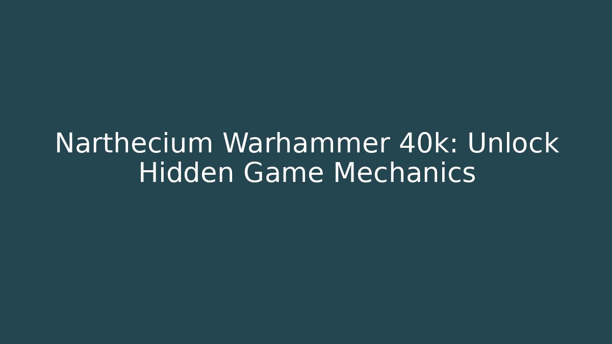 Narthecium Warhammer 40k: Unlock Hidden Game Mechanics