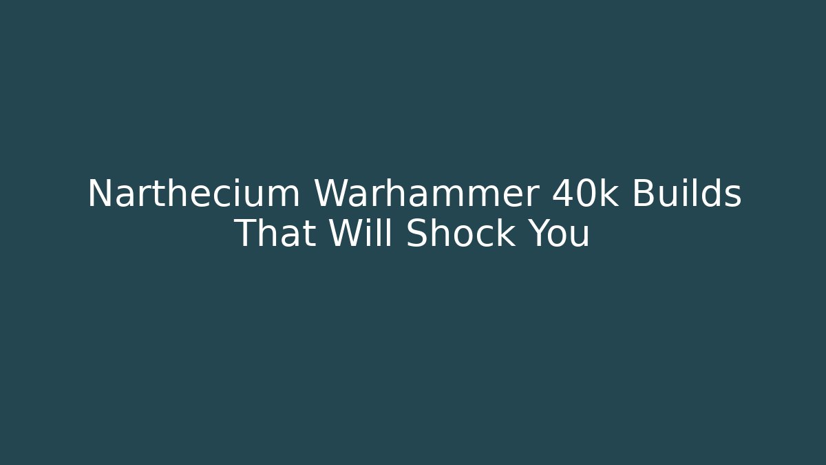Narthecium Warhammer 40k Builds That Will Shock You