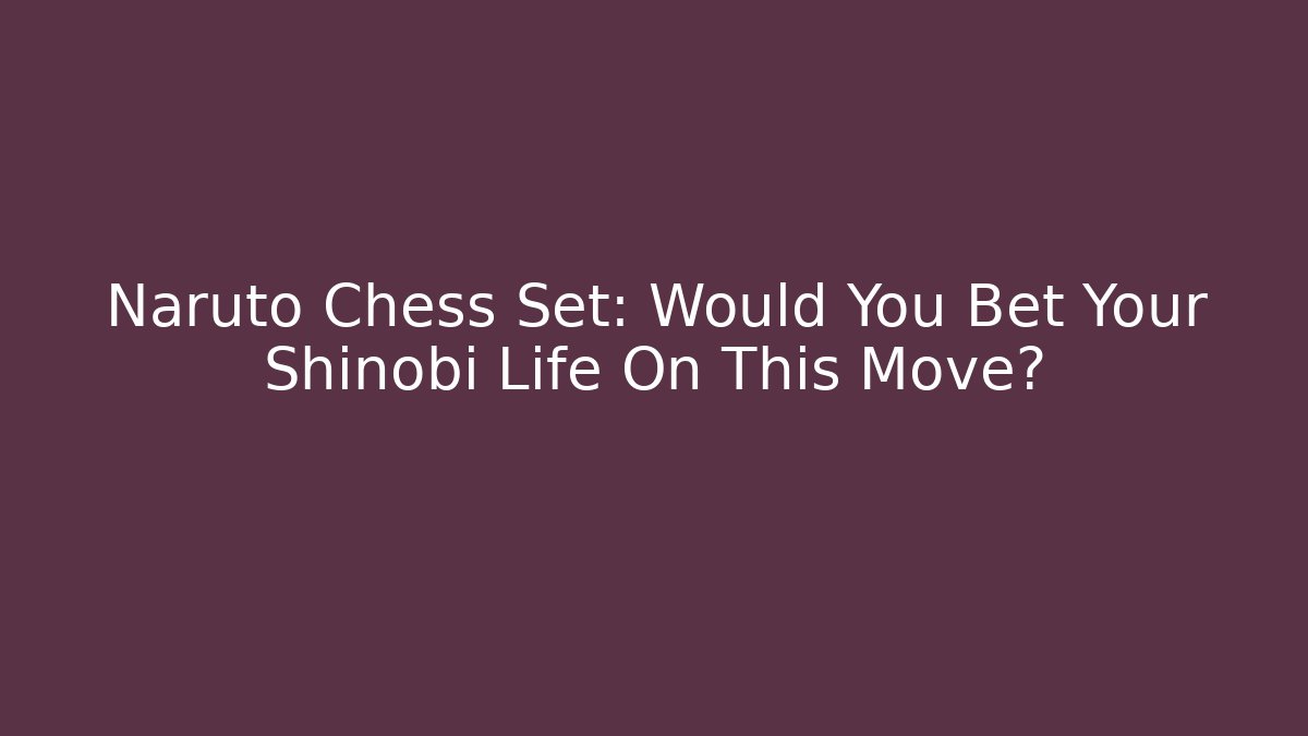 Naruto Chess Set: Would You Bet Your Shinobi Life On This Move?