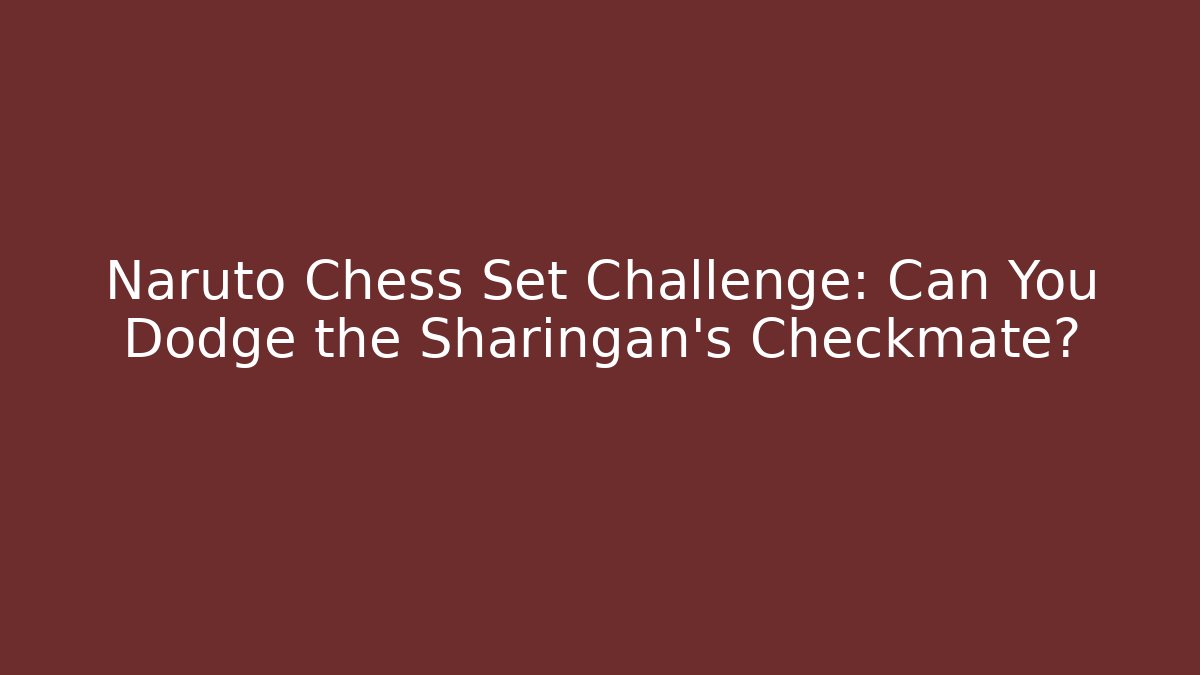 Naruto Chess Set Challenge: Can You Dodge the Sharingan’s Checkmate? - Create More Assets