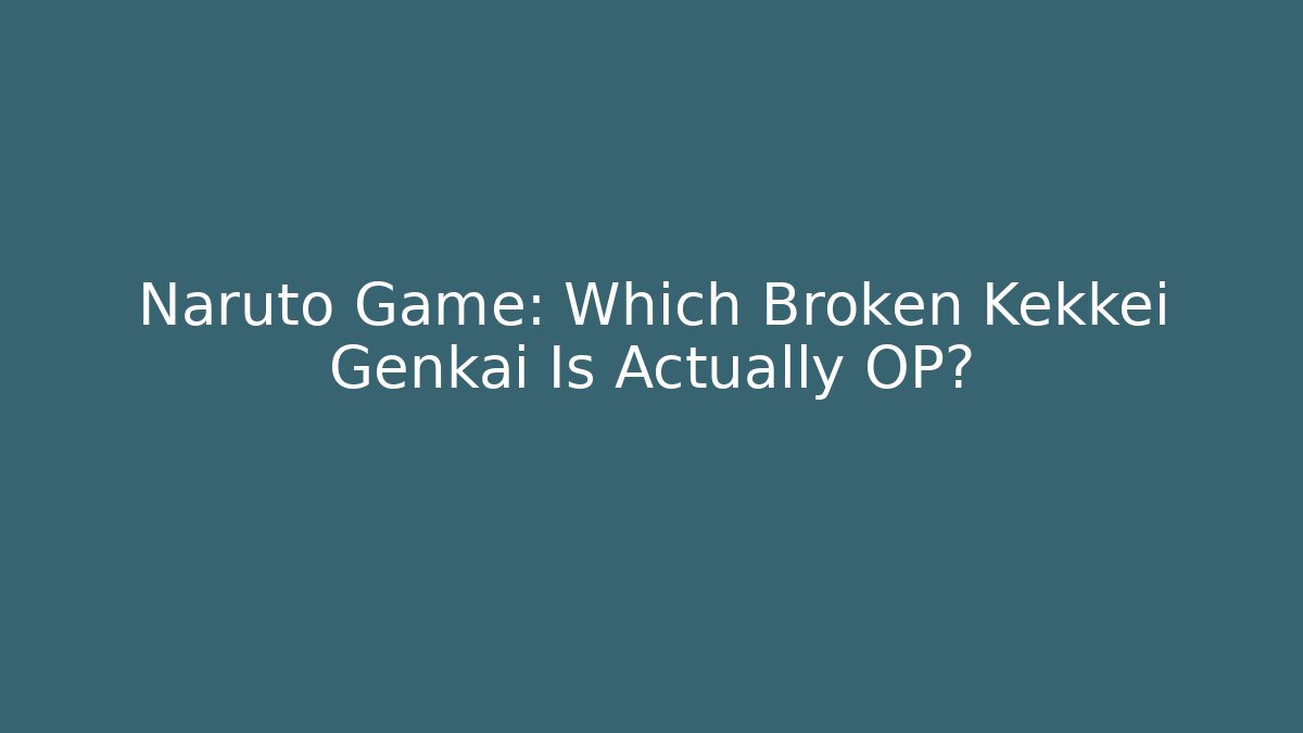Naruto Game: Which Broken Kekkei Genkai Is Actually OP?