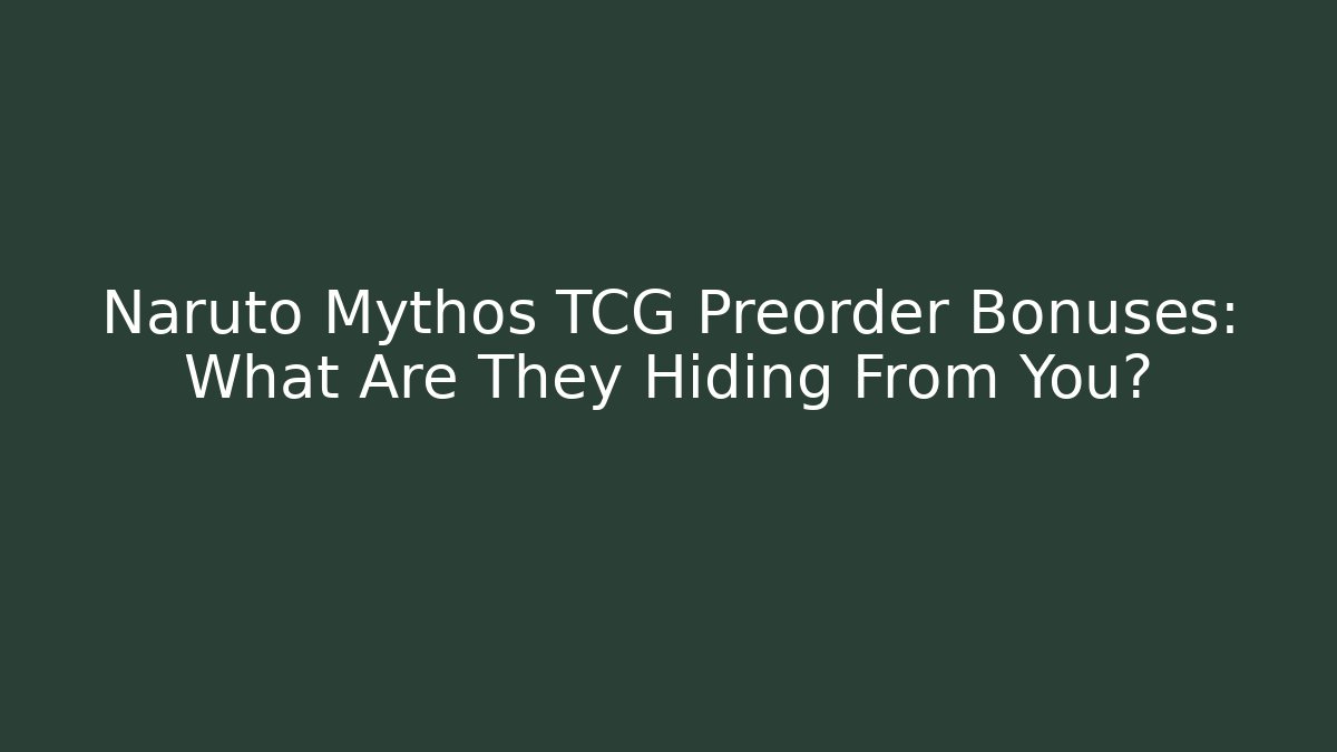 Naruto Mythos TCG Preorder Bonuses: What Are They Hiding From You?