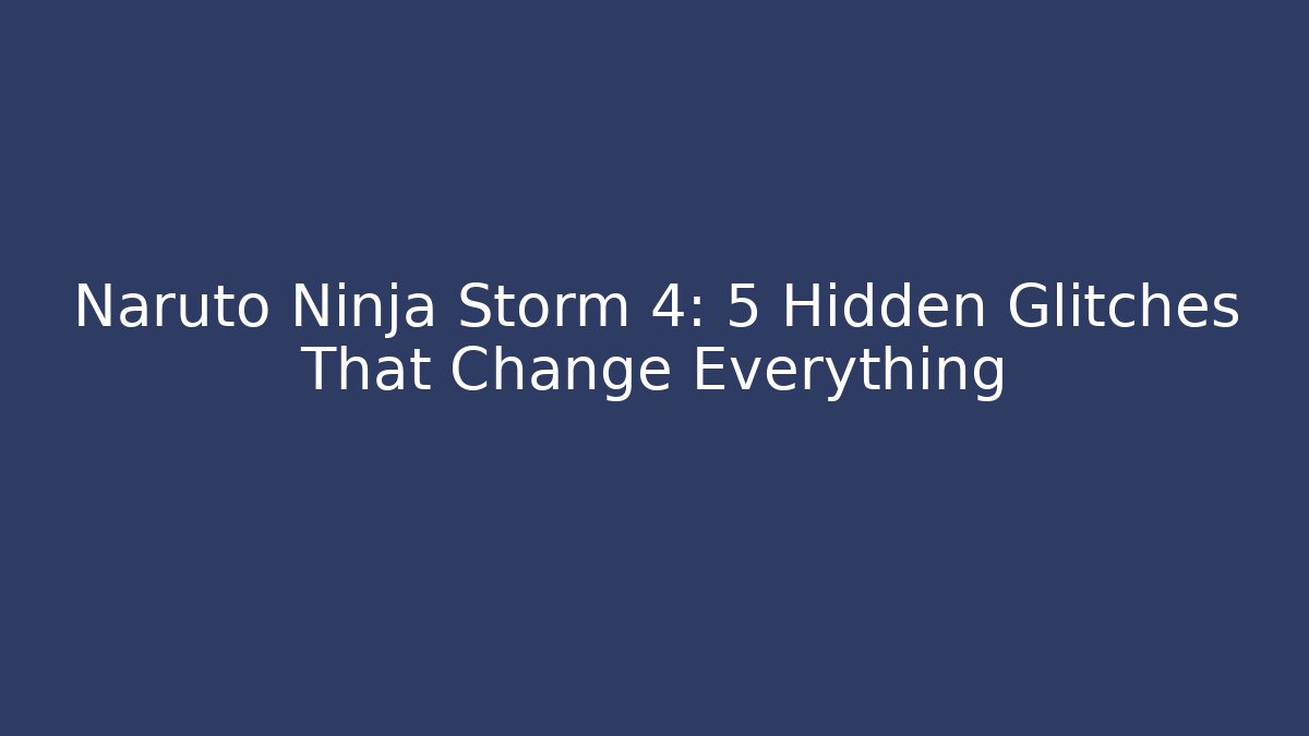Naruto Ninja Storm 4: 5 Hidden Glitches That Change Everything