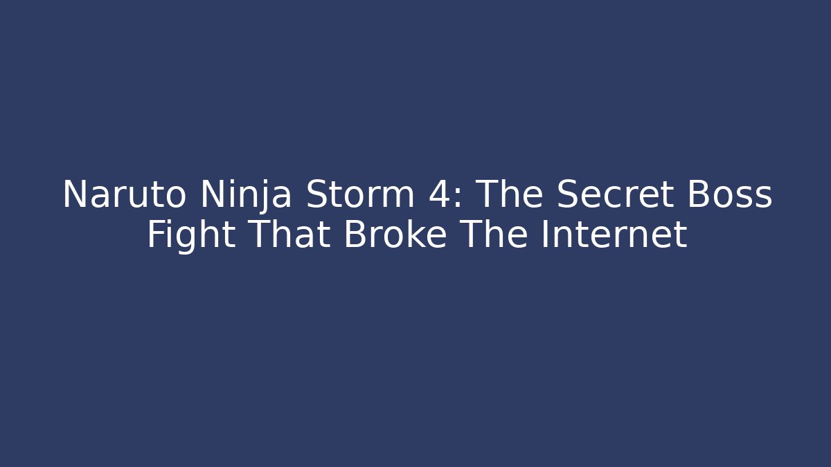Naruto Ninja Storm 4: The Secret Boss Fight That Broke The Internet