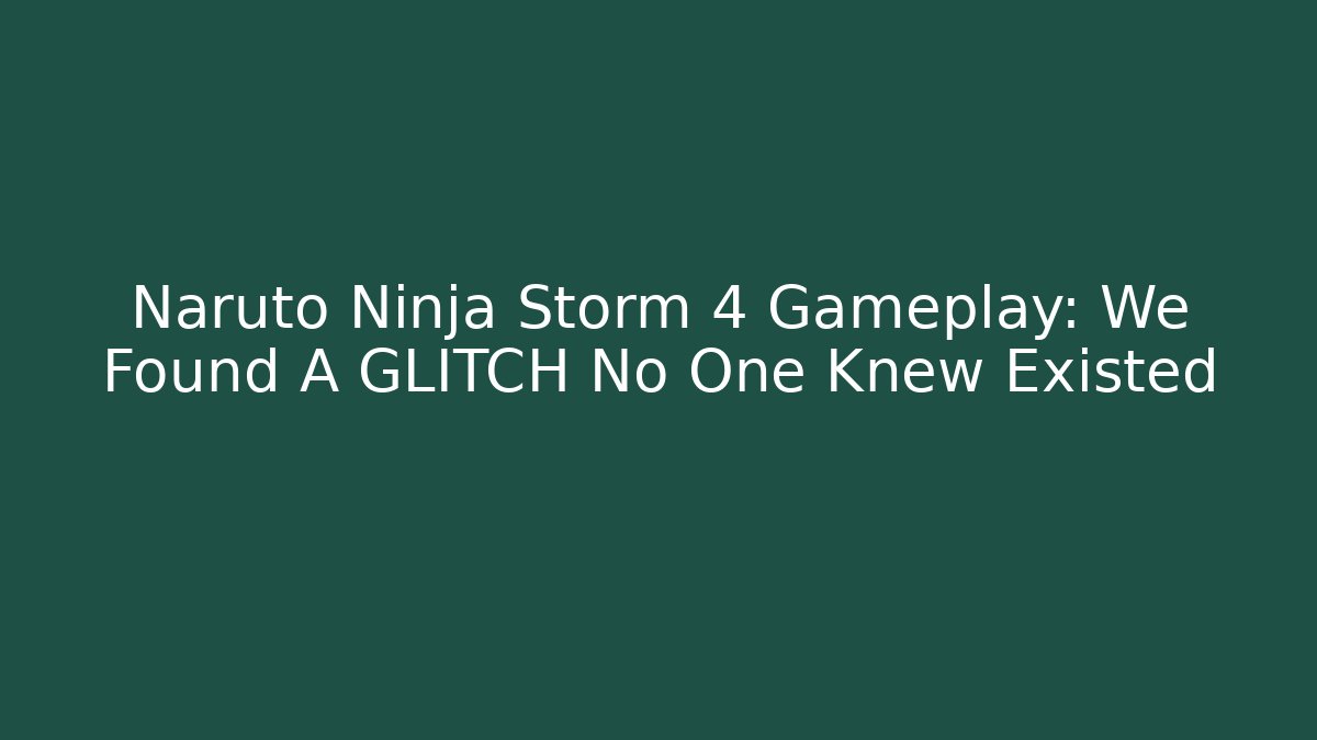 Naruto Ninja Storm 4 Gameplay: We Found A GLITCH No One Knew Existed