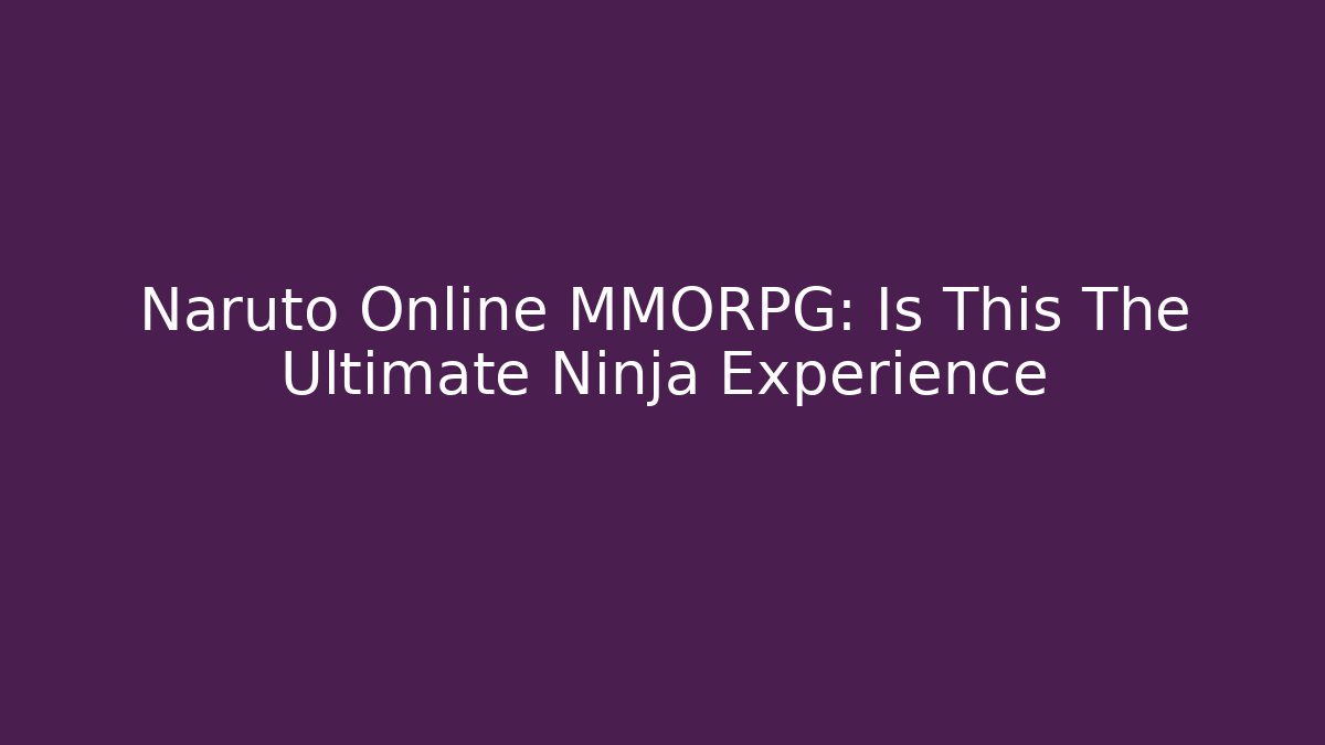 Naruto Online MMORPG: Is This The Ultimate Ninja Experience