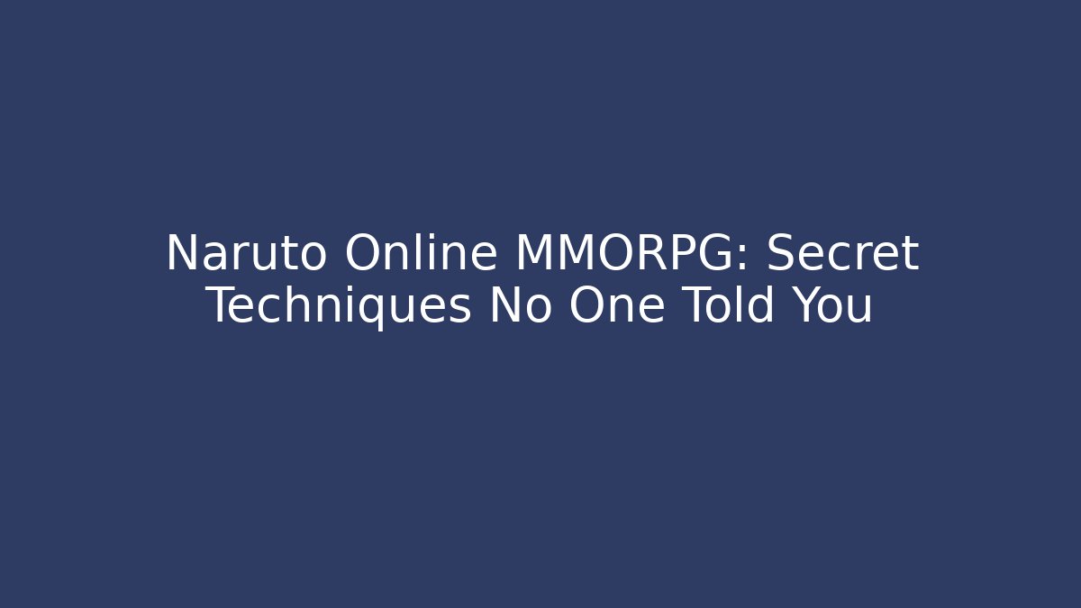 Naruto Online MMORPG: Secret Techniques No One Told You