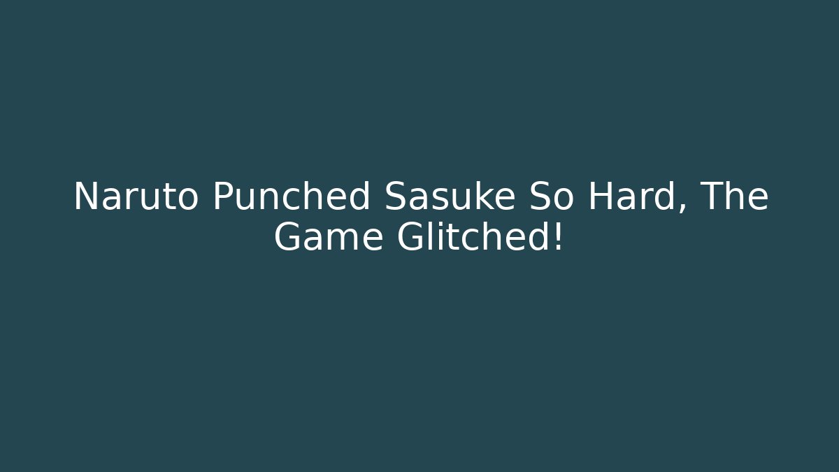 Naruto Punched Sasuke So Hard, The Game Glitched! - Create More Assets