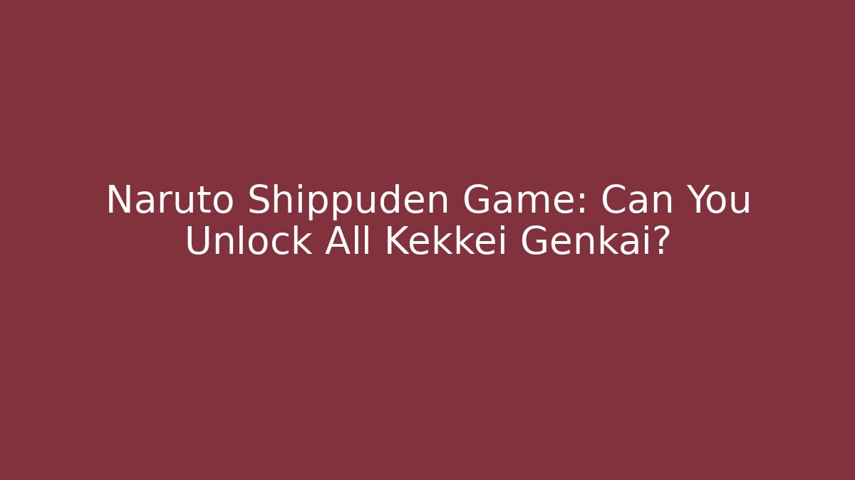 Naruto Shippuden Game: Can You Unlock All Kekkei Genkai?